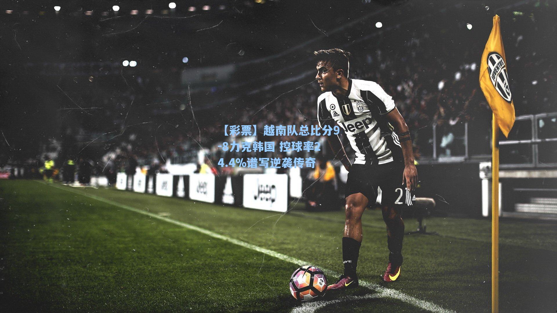 【彩票】越南队总比分9-8力克韩国 控球率24.4%谱写逆袭传奇