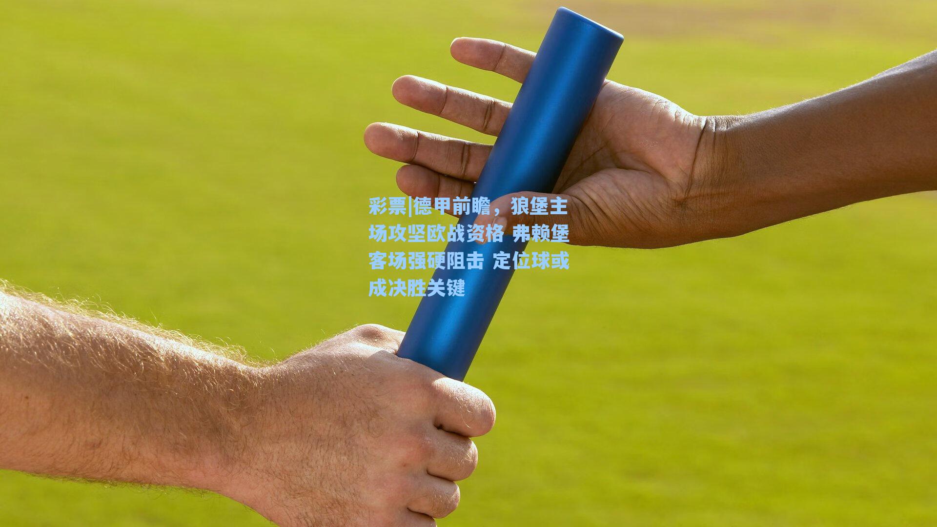 德甲前瞻，狼堡主场攻坚欧战资格 弗赖堡客场强硬阻击 定位球或成决胜关键