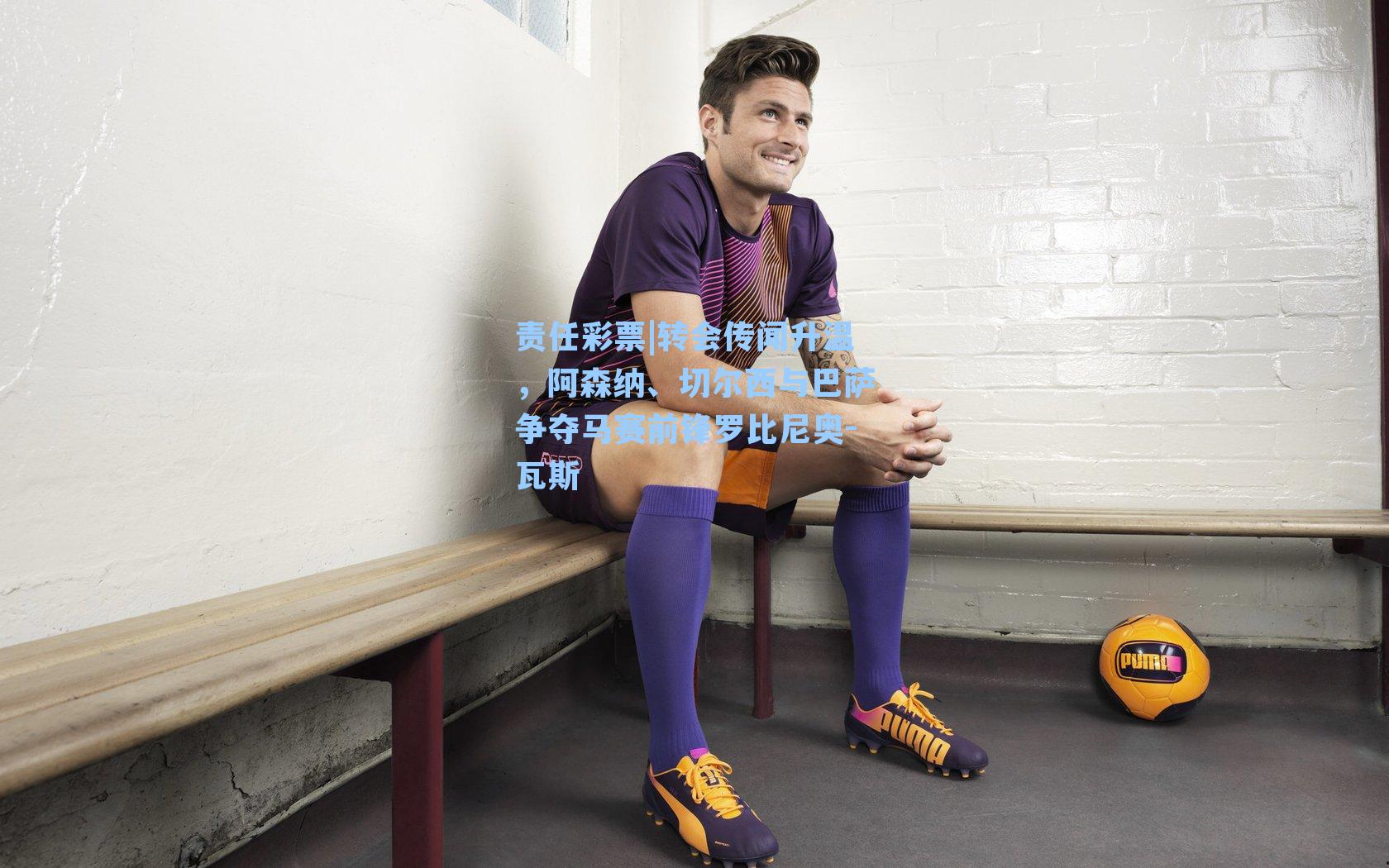 转会传闻升温，阿森纳、切尔西与巴萨争夺马赛前锋罗比尼奥-瓦斯