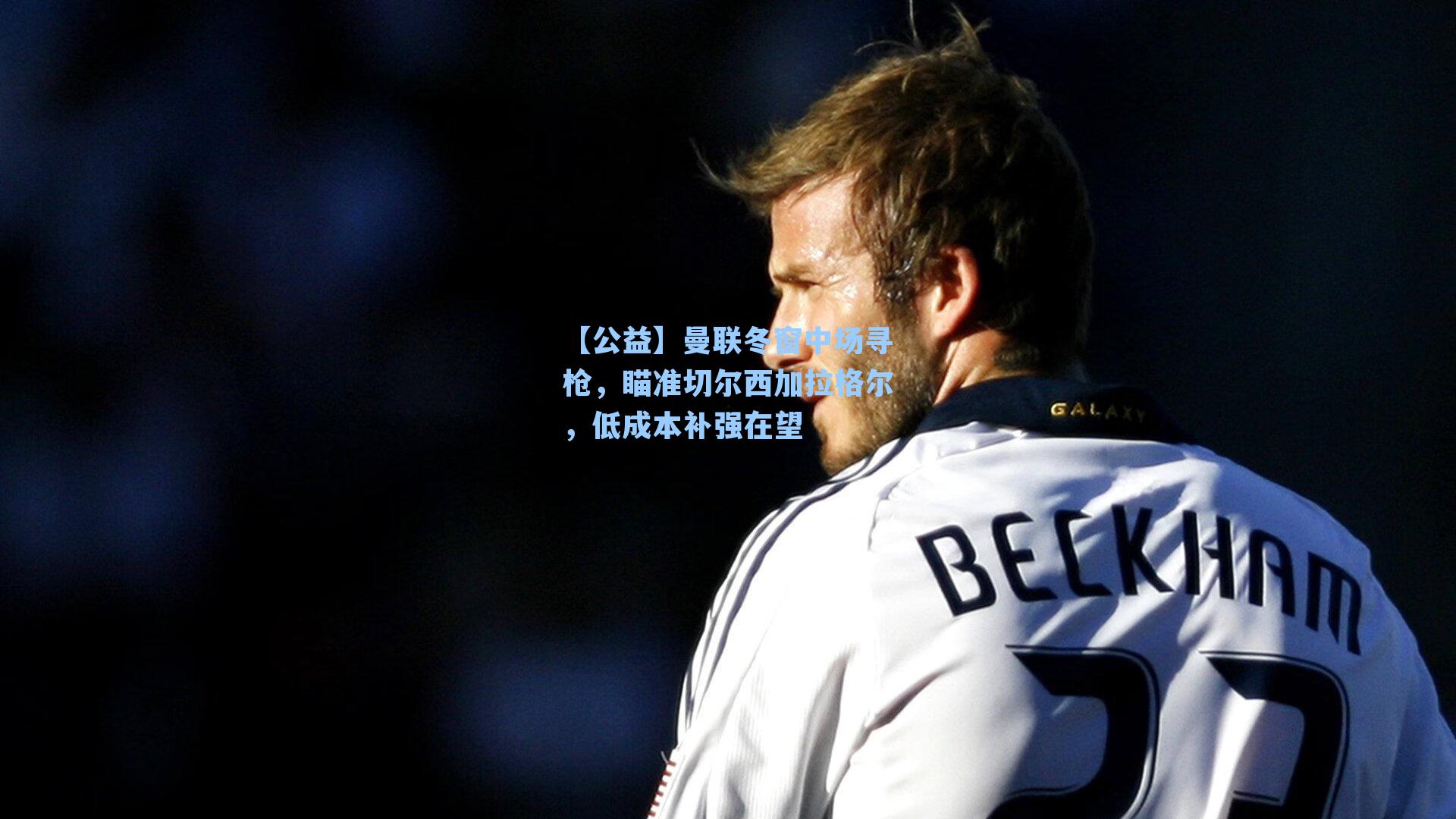 曼联冬窗中场寻枪，瞄准切尔西加拉格尔，低成本补强在望