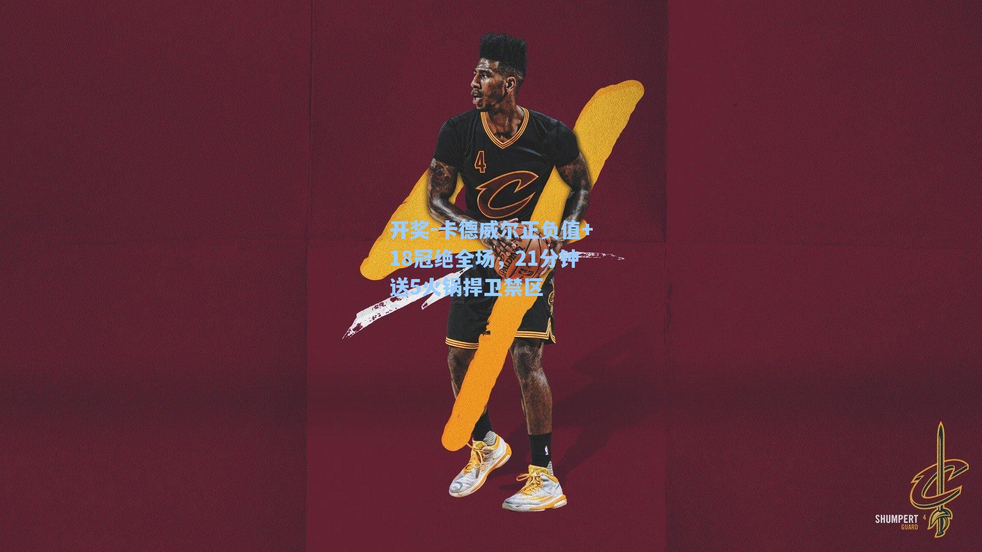卡德威尔正负值+18冠绝全场，21分钟送5火锅捍卫禁区