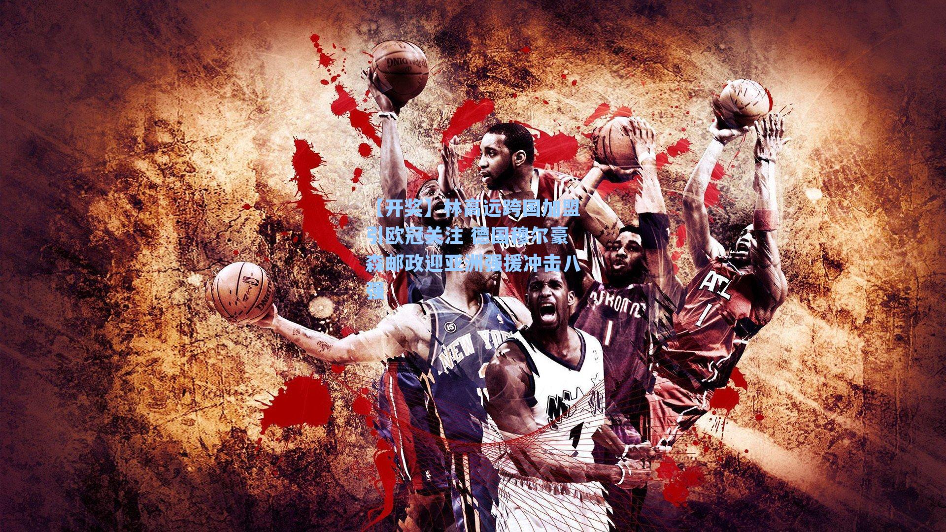 林高远跨国加盟引欧冠关注 德国穆尔豪森邮政迎亚洲强援冲击八强