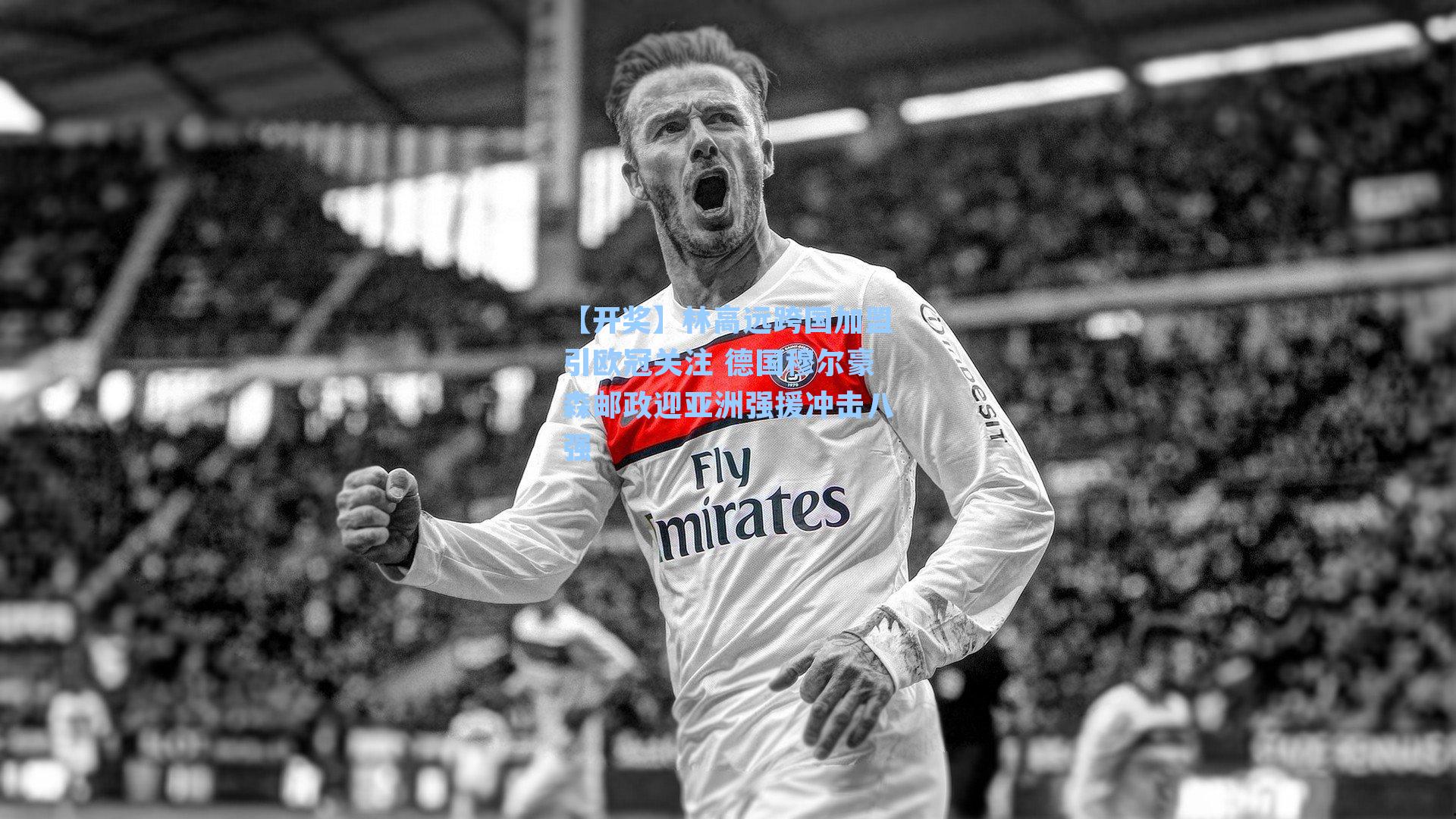 林高远跨国加盟引欧冠关注 德国穆尔豪森邮政迎亚洲强援冲击八强