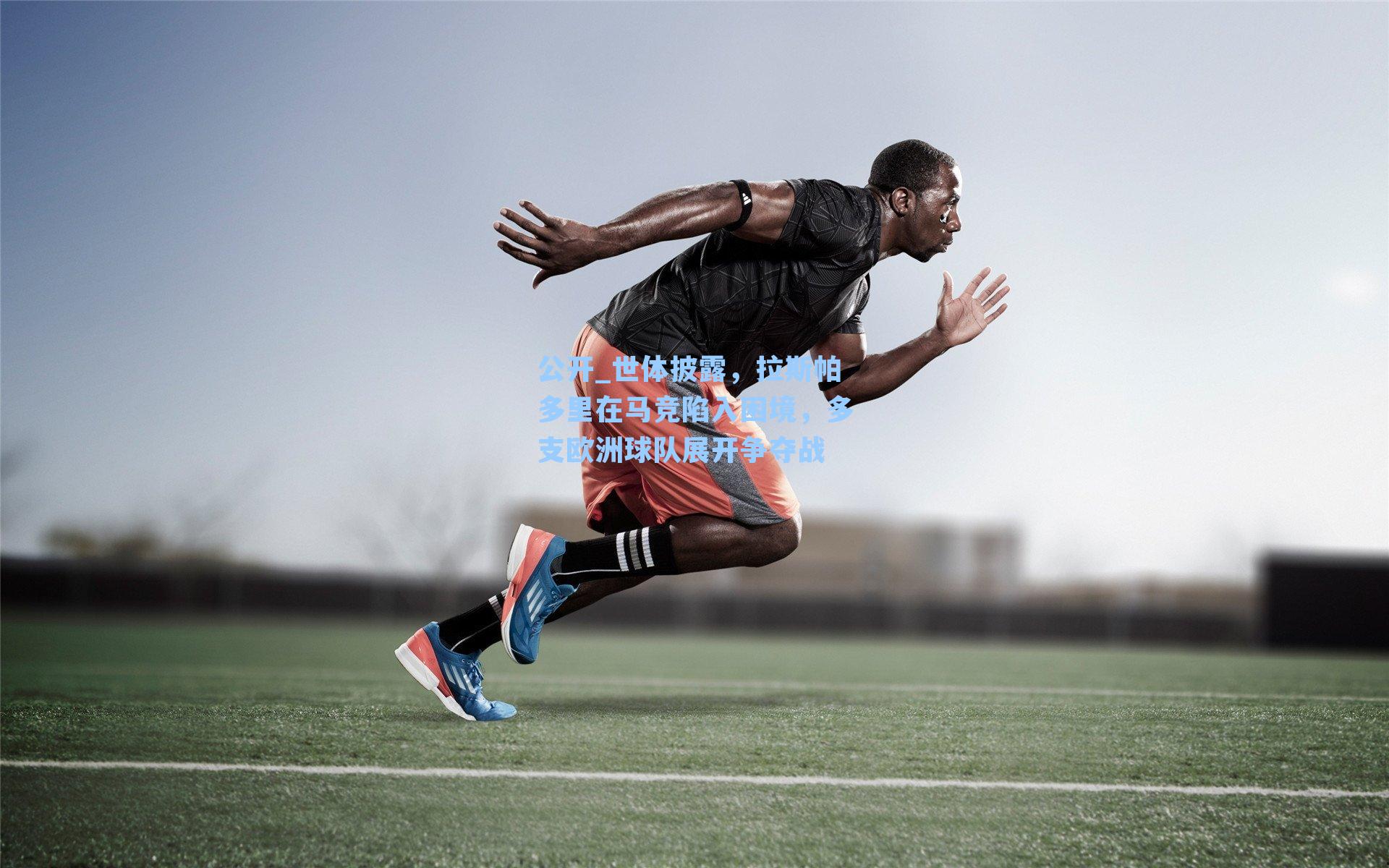 公开_世体披露，拉斯帕多里在马竞陷入困境，多支欧洲球队展开争夺战