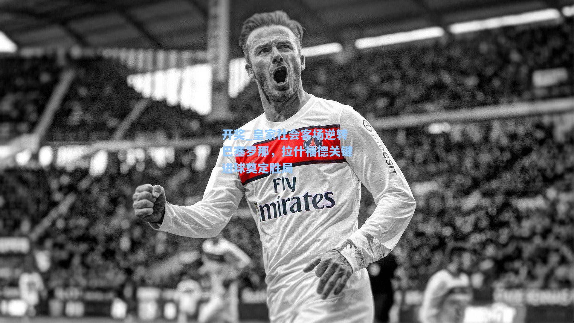 皇家社会客场逆转巴塞罗那,拉什福德关键进球奠定胜局