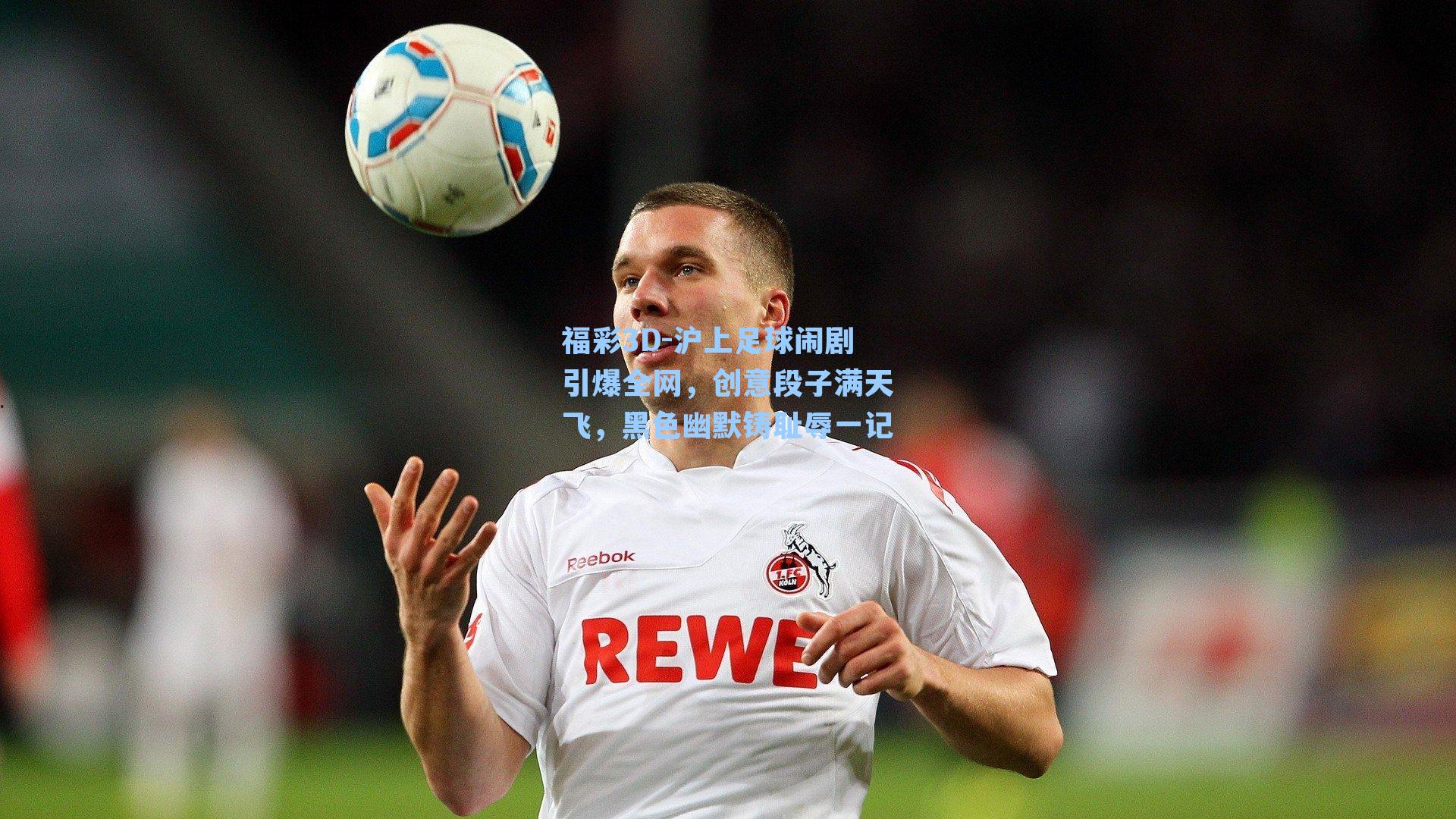 福彩3D-沪上足球闹剧引爆全网，创意段子满天飞，黑色幽默铸耻辱一记