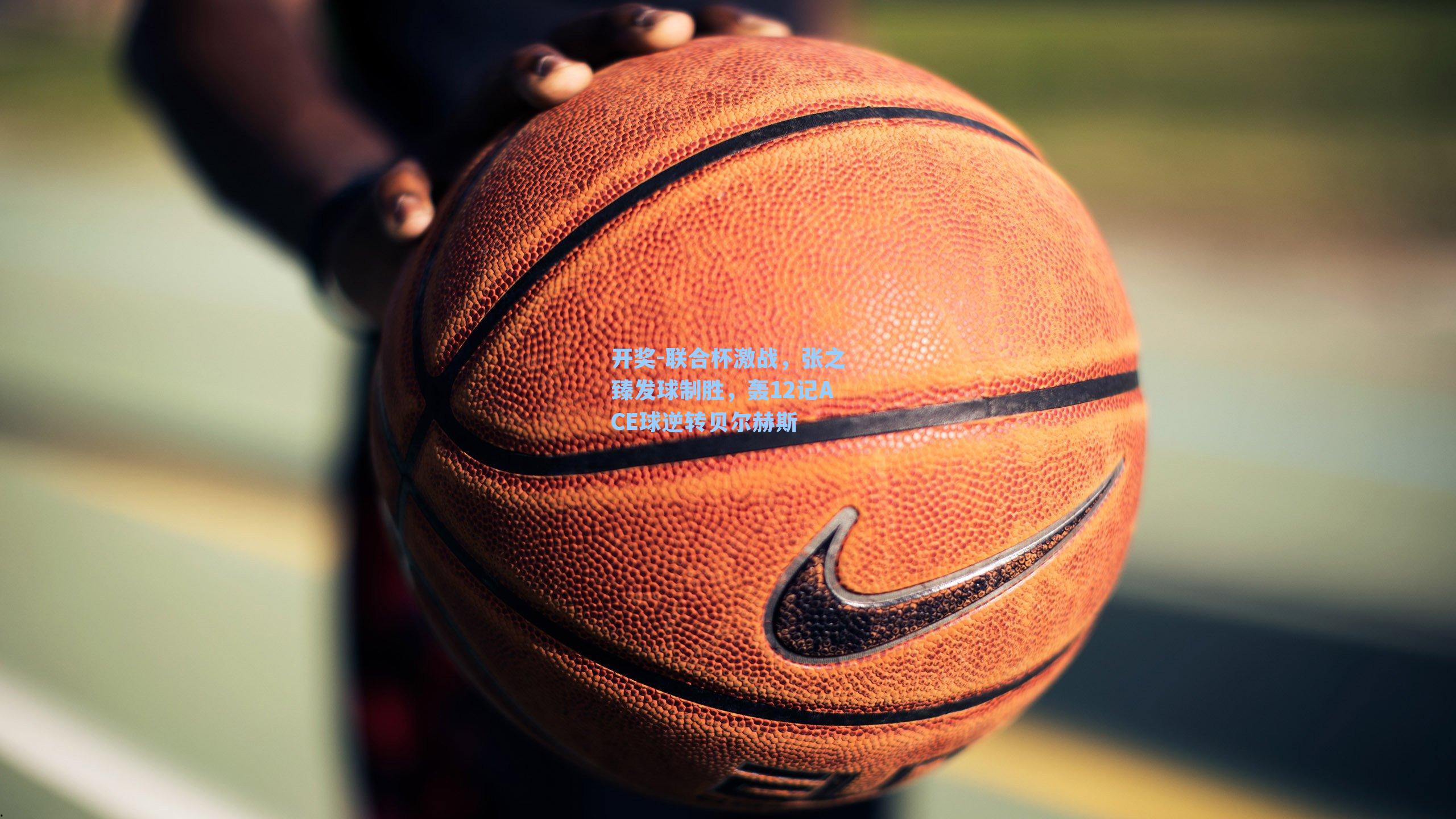 开奖-联合杯激战，张之臻发球制胜，轰12记ACE球逆转贝尔赫斯