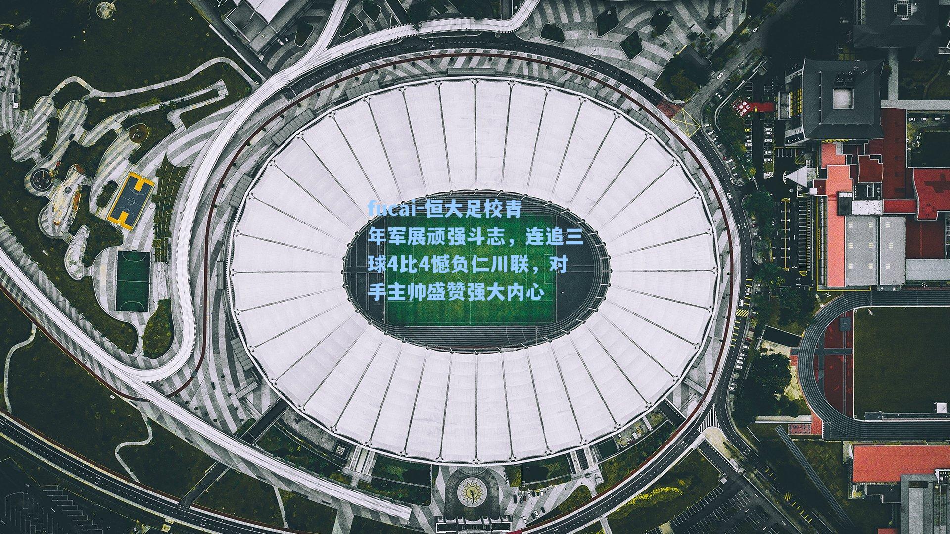 恒大足校青年军展顽强斗志，连追三球4比4憾负仁川联，对手主帅盛赞强大内心