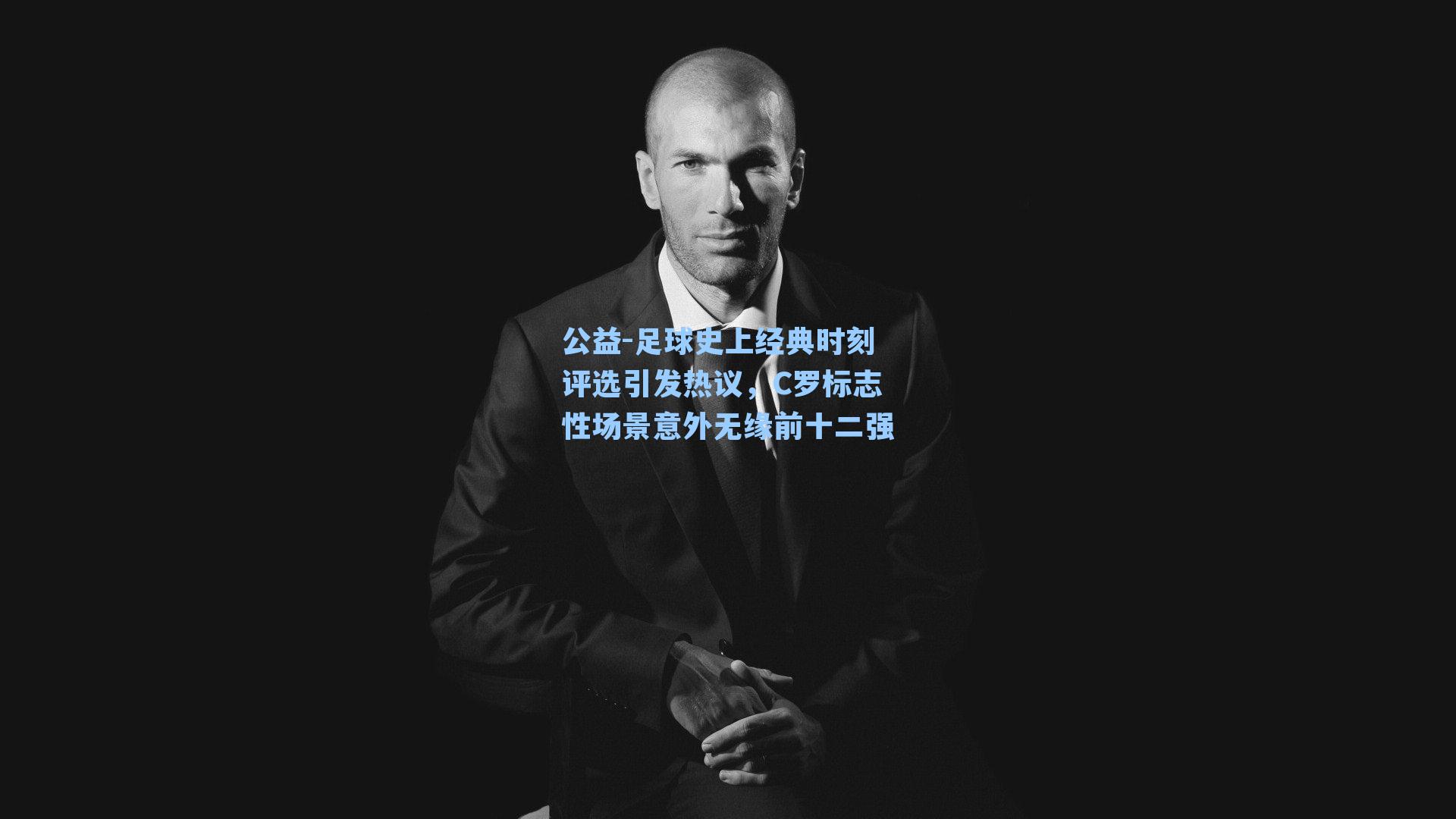 足球史上经典时刻评选引发热议,C罗标志性场景意外无缘前十二强