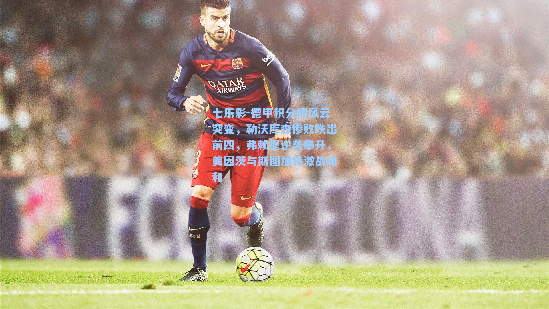 七乐彩-德甲积分榜风云突变，勒沃库森惨败跌出前四，弗赖堡逆袭攀升，美因茨与斯图加特激战成和