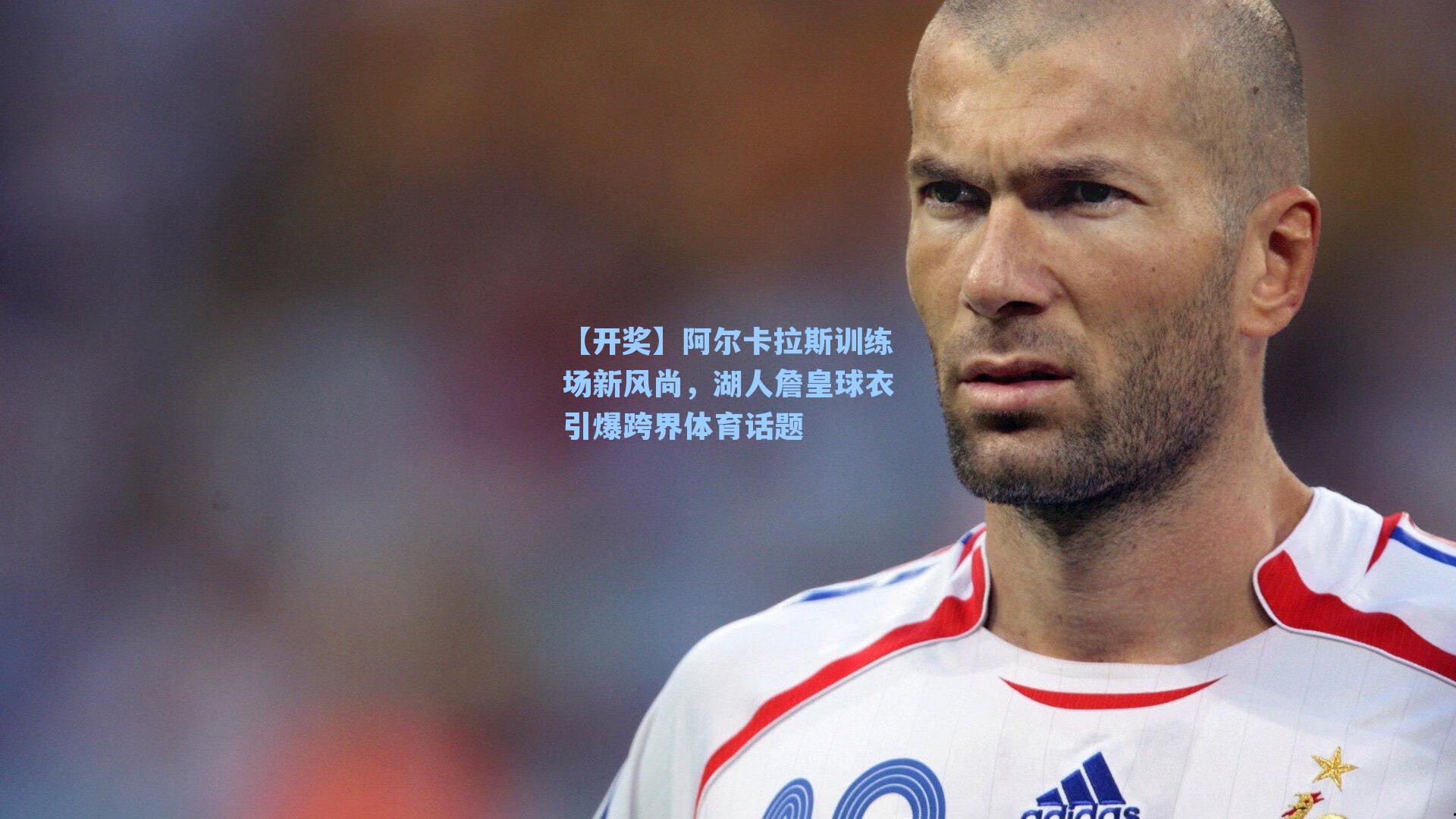 阿尔卡拉斯训练场新风尚，湖人詹皇球衣引爆跨界体育话题