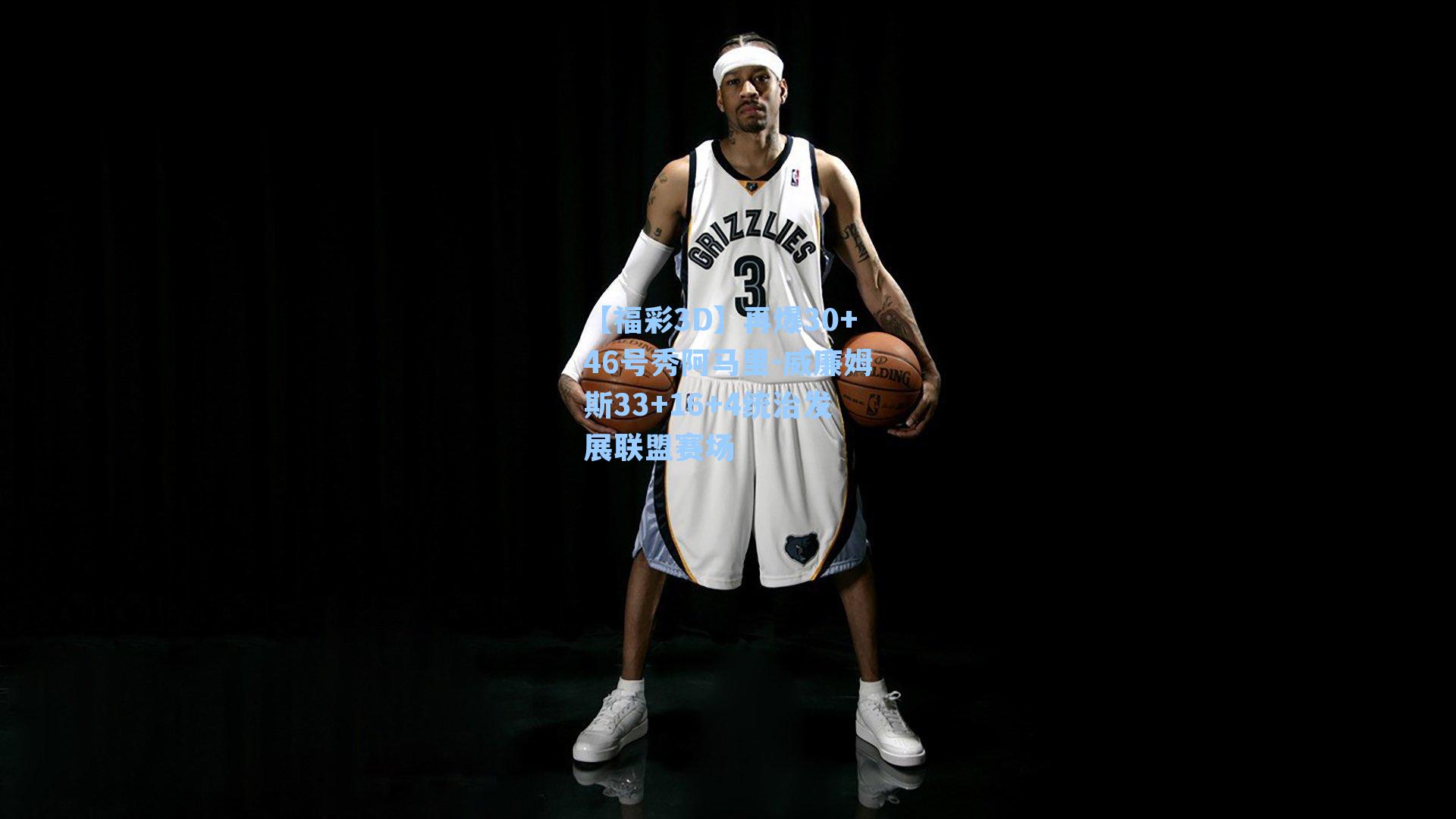 再爆30+46号秀阿马里-威廉姆斯33+16+4统治发展联盟赛场