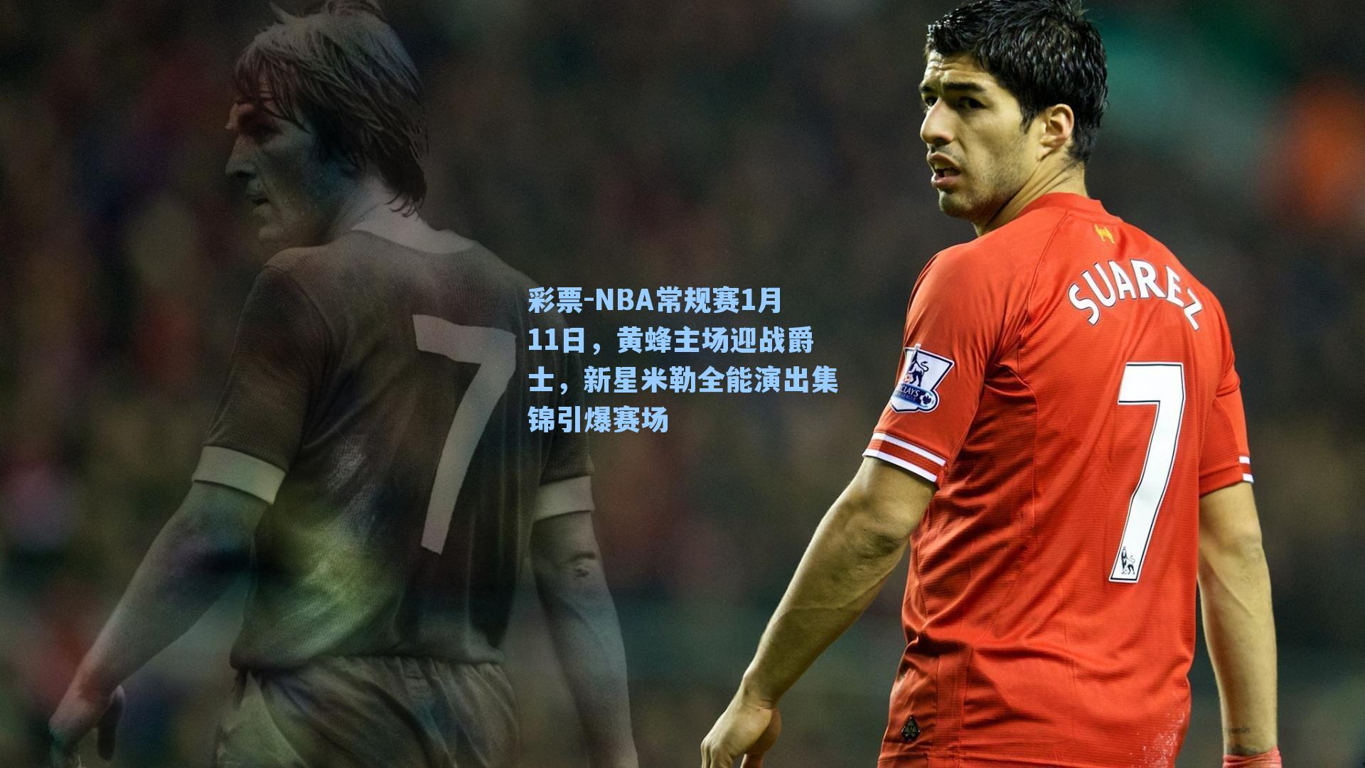 NBA常规赛1月11日，黄蜂主场迎战爵士，新星米勒全能演出集锦引爆赛场