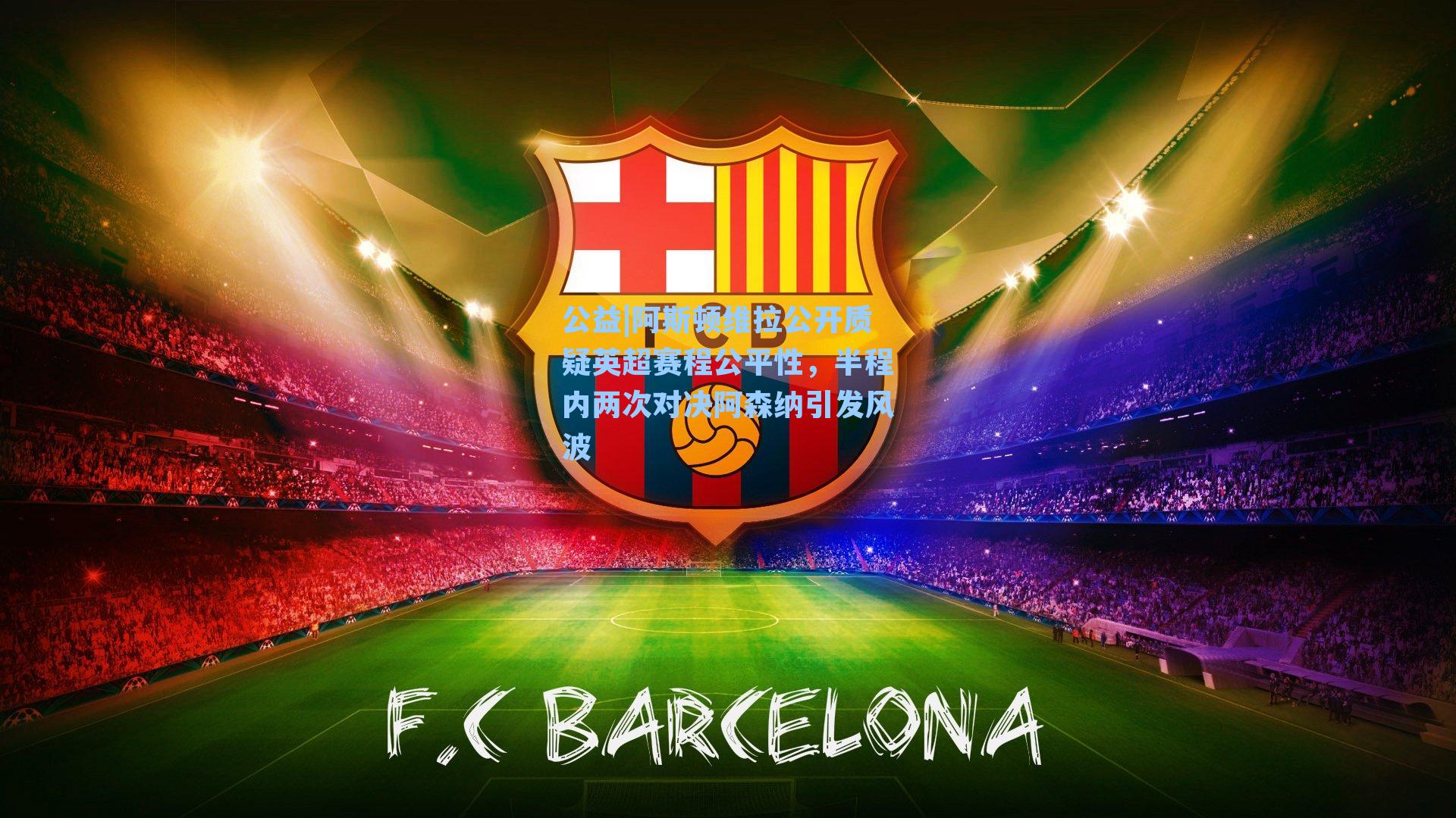 公益|阿斯顿维拉公开质疑英超赛程公平性，半程内两次对决阿森纳引发风波