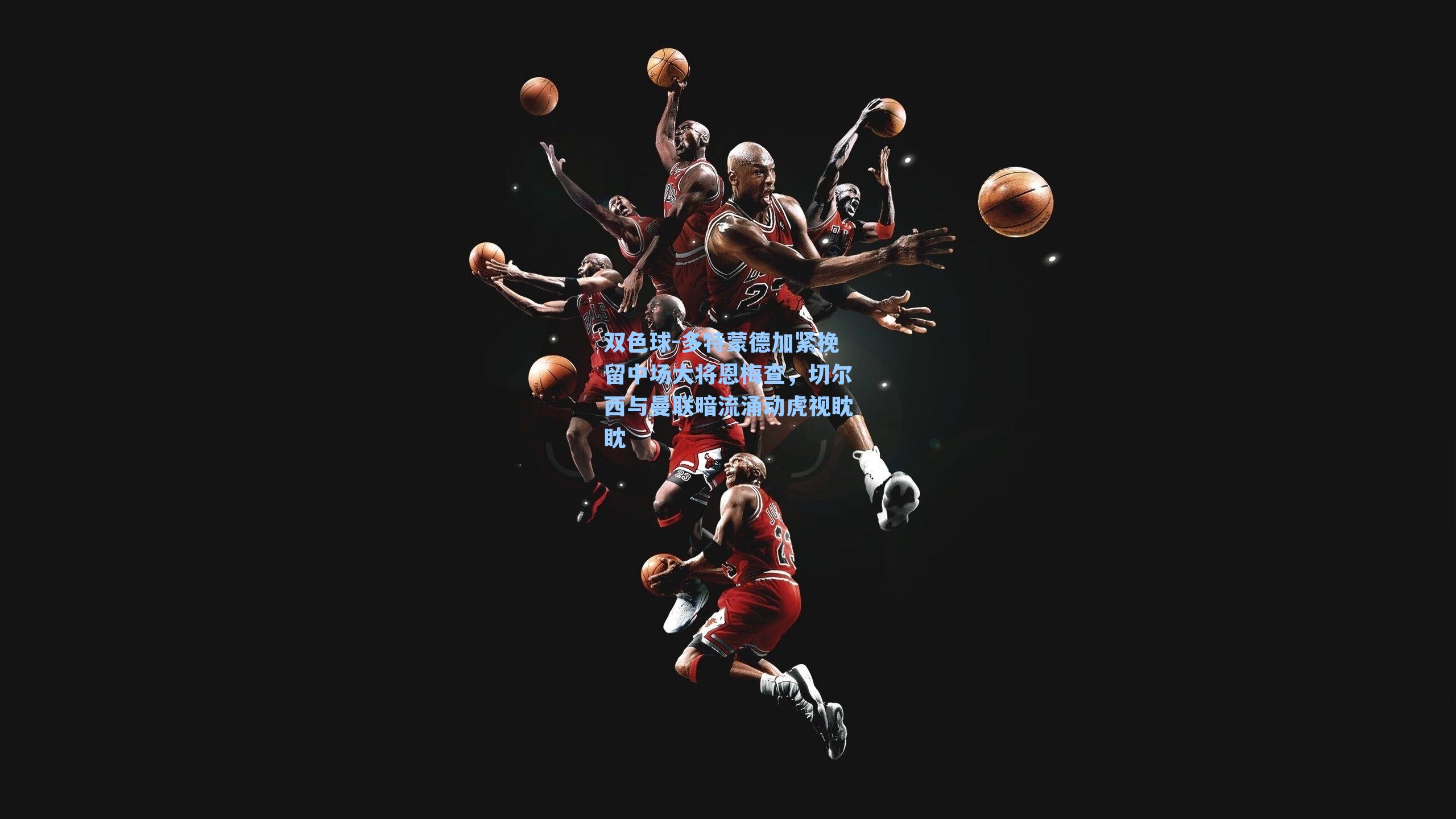 多特蒙德加紧挽留中场大将恩梅查，切尔西与曼联暗流涌动虎视眈眈