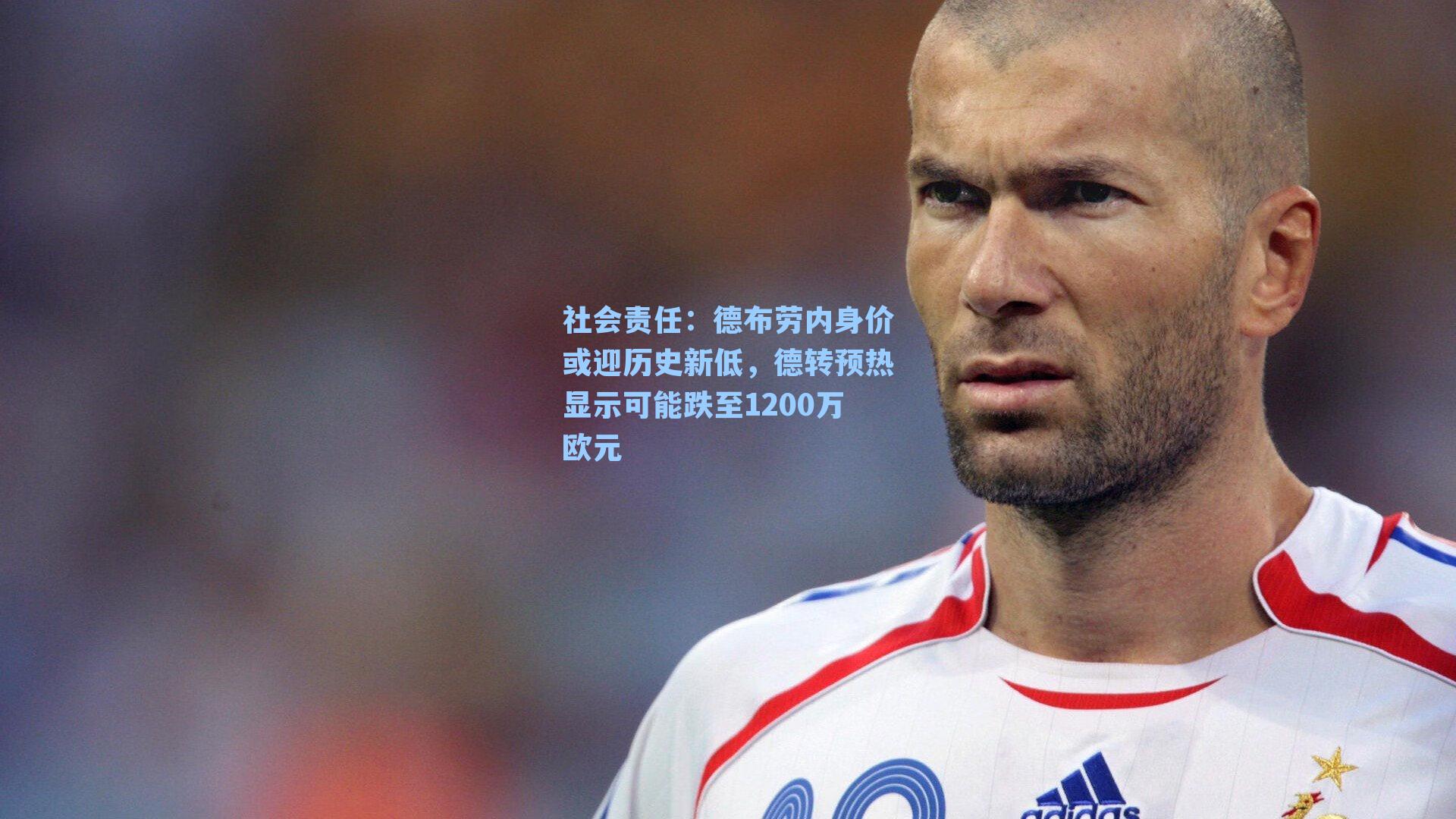社会责任：德布劳内身价或迎历史新低，德转预热显示可能跌至1200万欧元