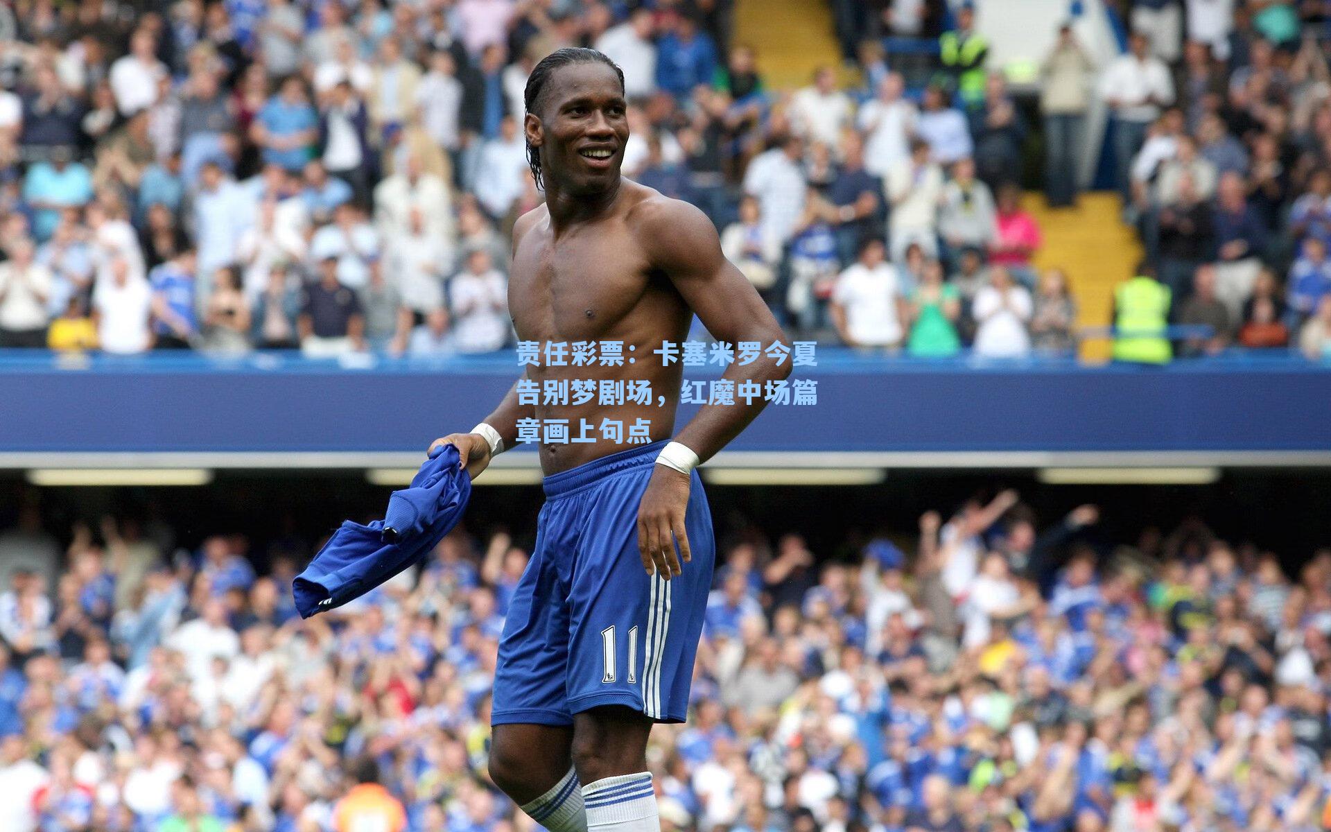 卡塞米罗今夏告别梦剧场,红魔中场篇章画上句点