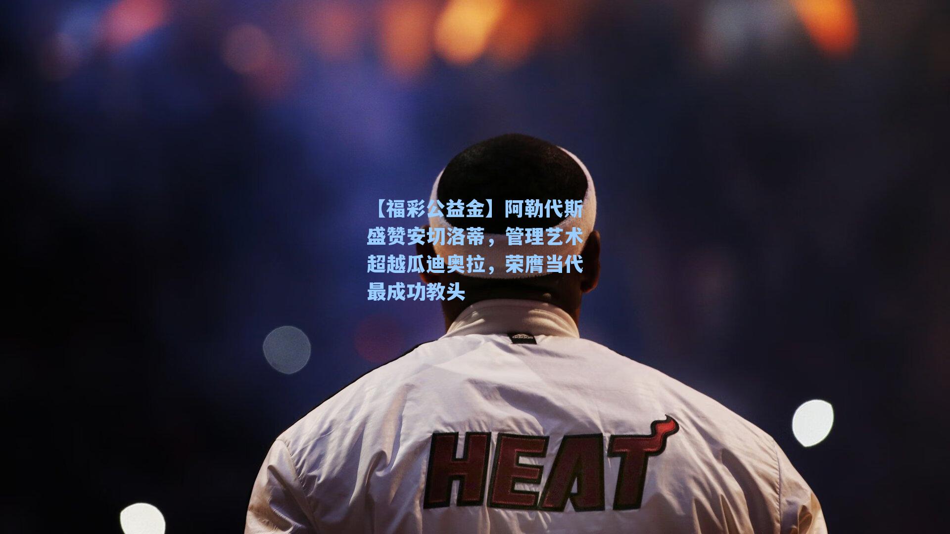 【福彩公益金】阿勒代斯盛赞安切洛蒂，管理艺术超越瓜迪奥拉，荣膺当代最成功教头