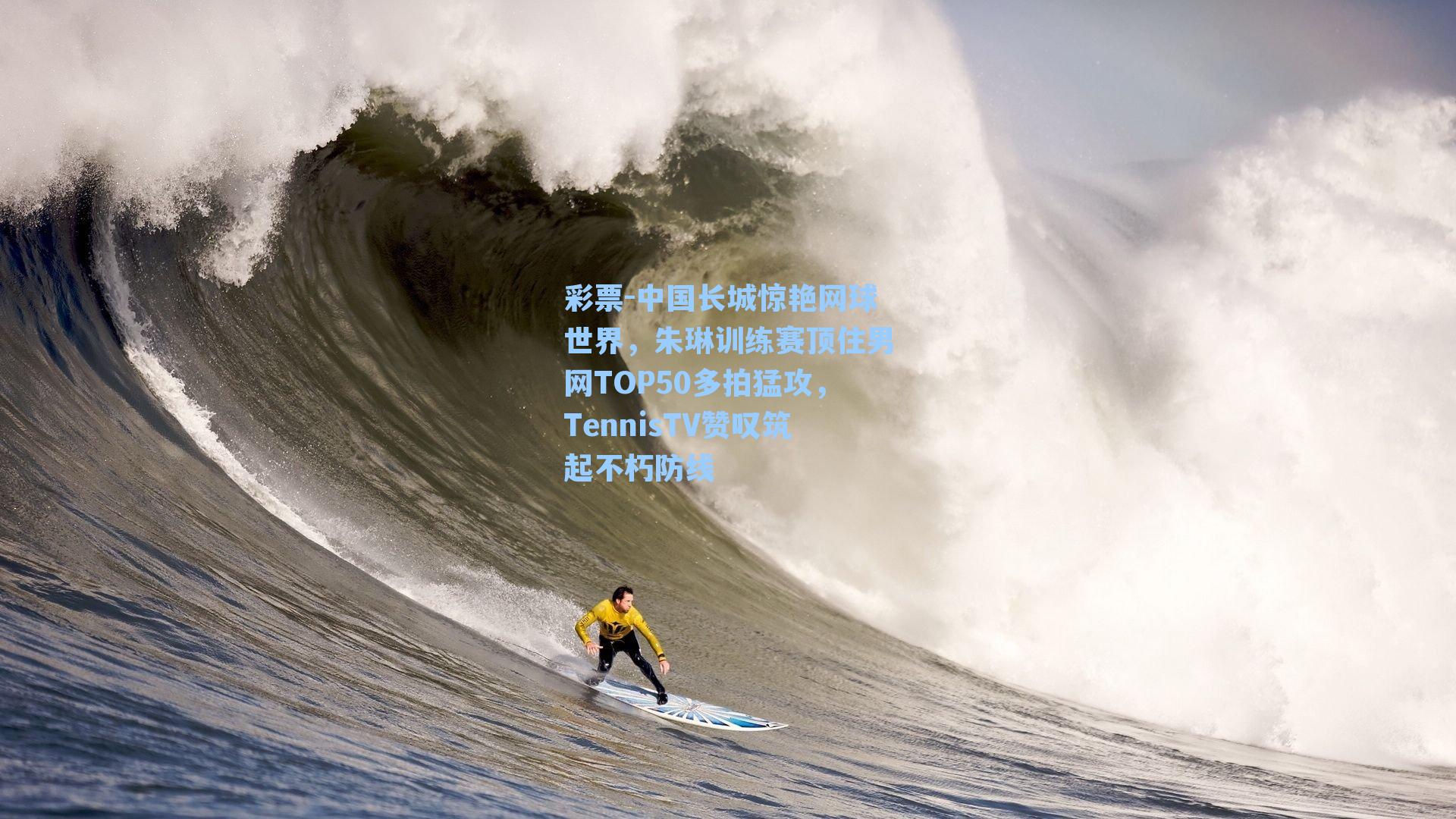 彩票-中国长城惊艳网球世界，朱琳训练赛顶住男网TOP50多拍猛攻，TennisTV赞叹筑起不朽防线