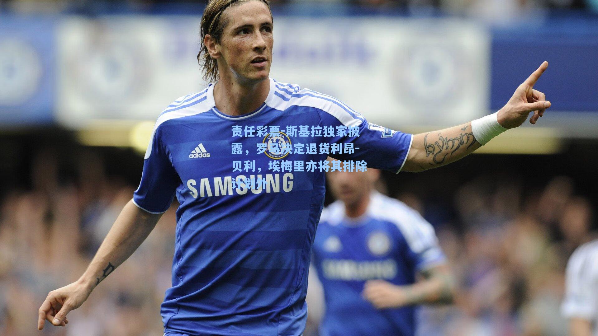 斯基拉独家披露，罗马决定退货利昂-贝利，埃梅里亦将其排除计划外