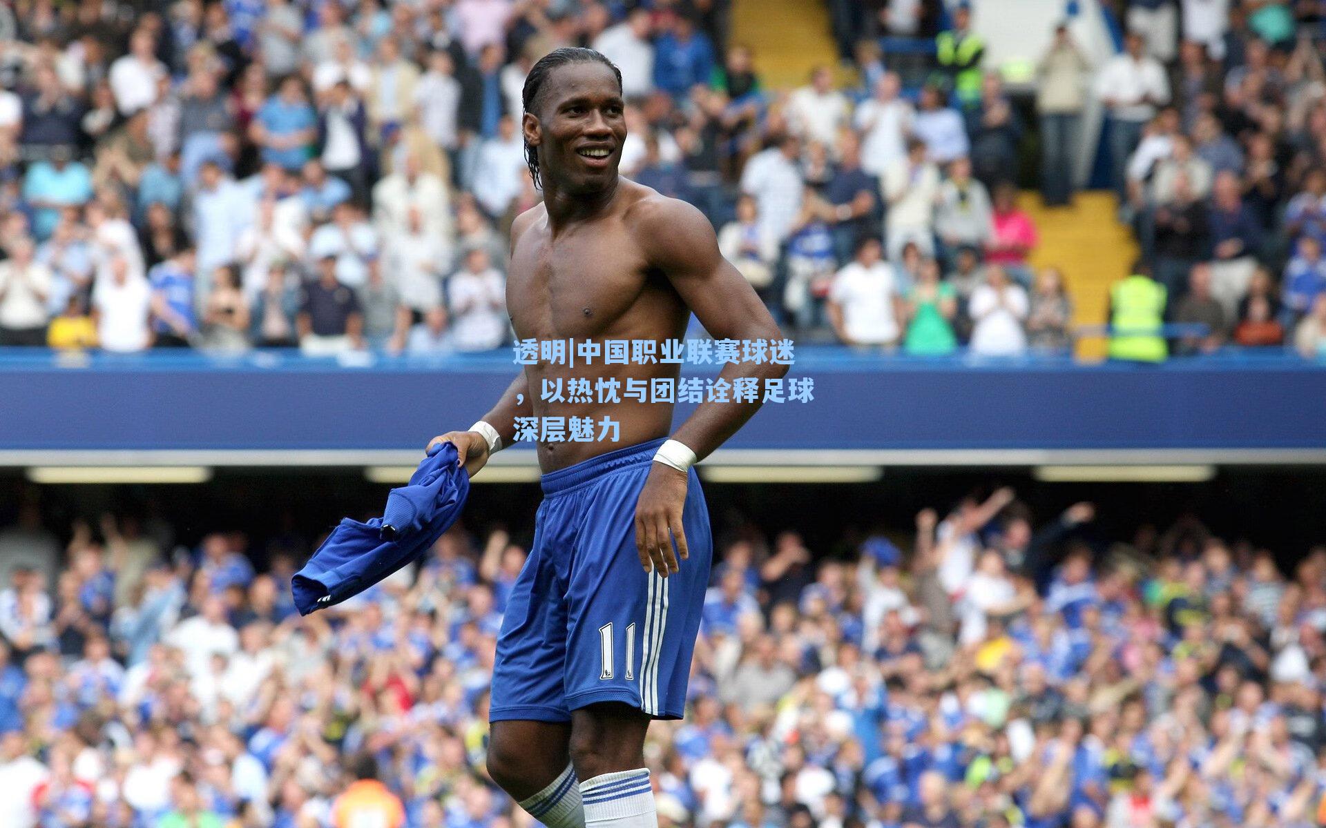中国职业联赛球迷，以热忱与团结诠释足球深层魅力