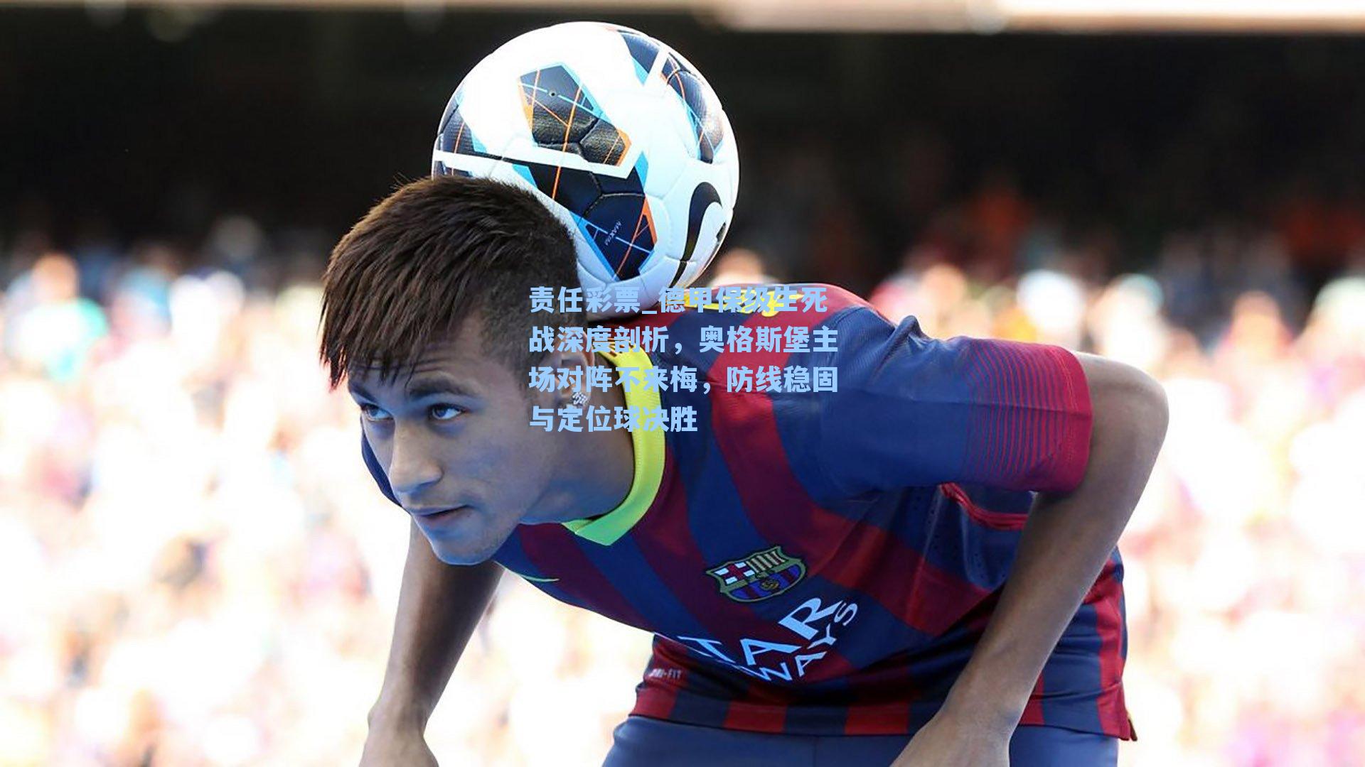 德甲保级生死战深度剖析，奥格斯堡主场对阵不来梅，防线稳固与定位球决胜
