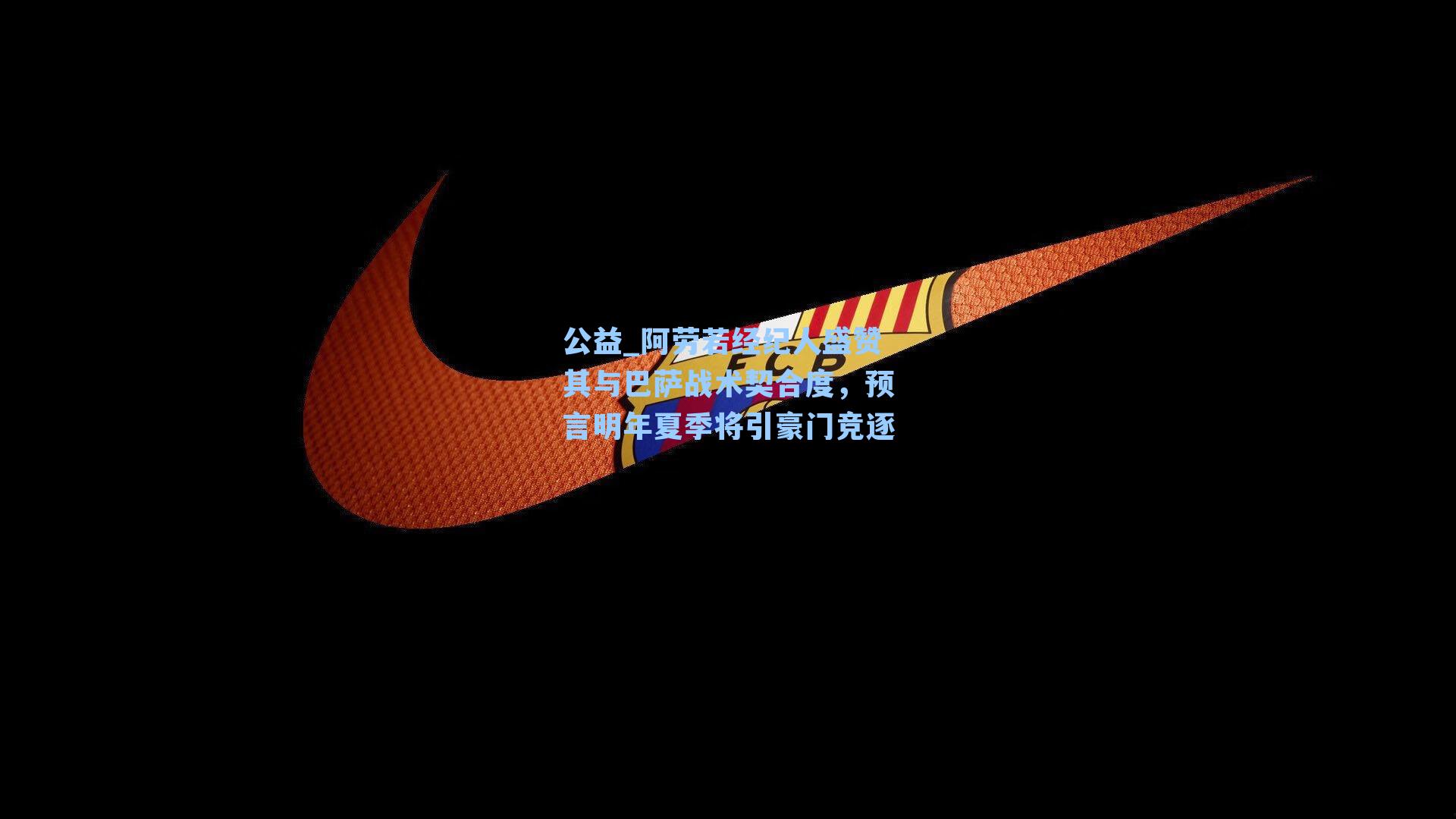 阿劳若经纪人盛赞其与巴萨战术契合度，预言明年夏季将引豪门竞逐