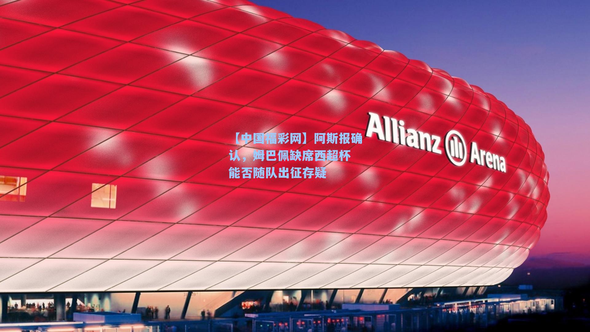 阿斯报确认，姆巴佩缺席西超杯 能否随队出征存疑