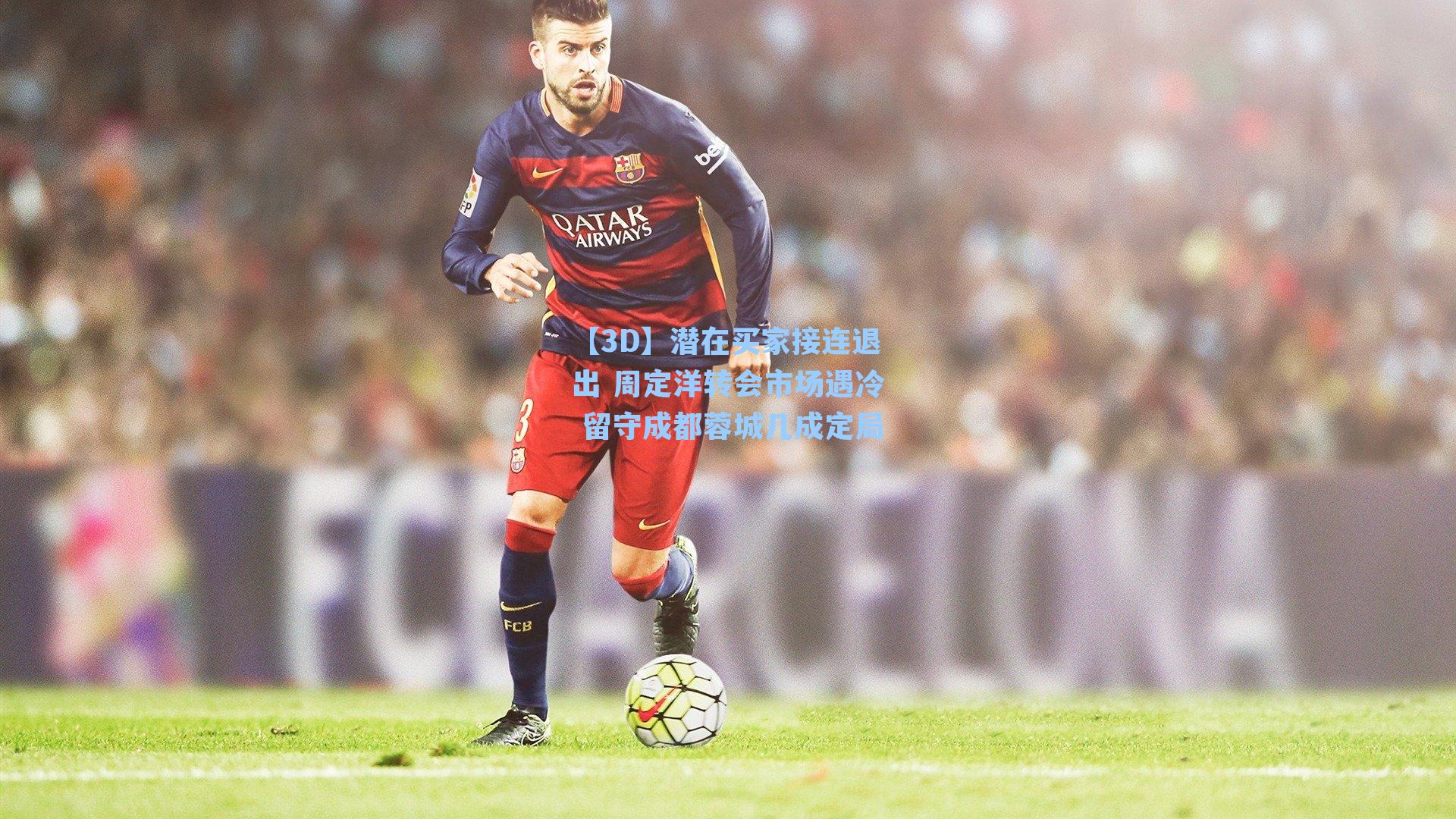 潜在买家接连退出 周定洋转会市场遇冷 留守成都蓉城几成定局