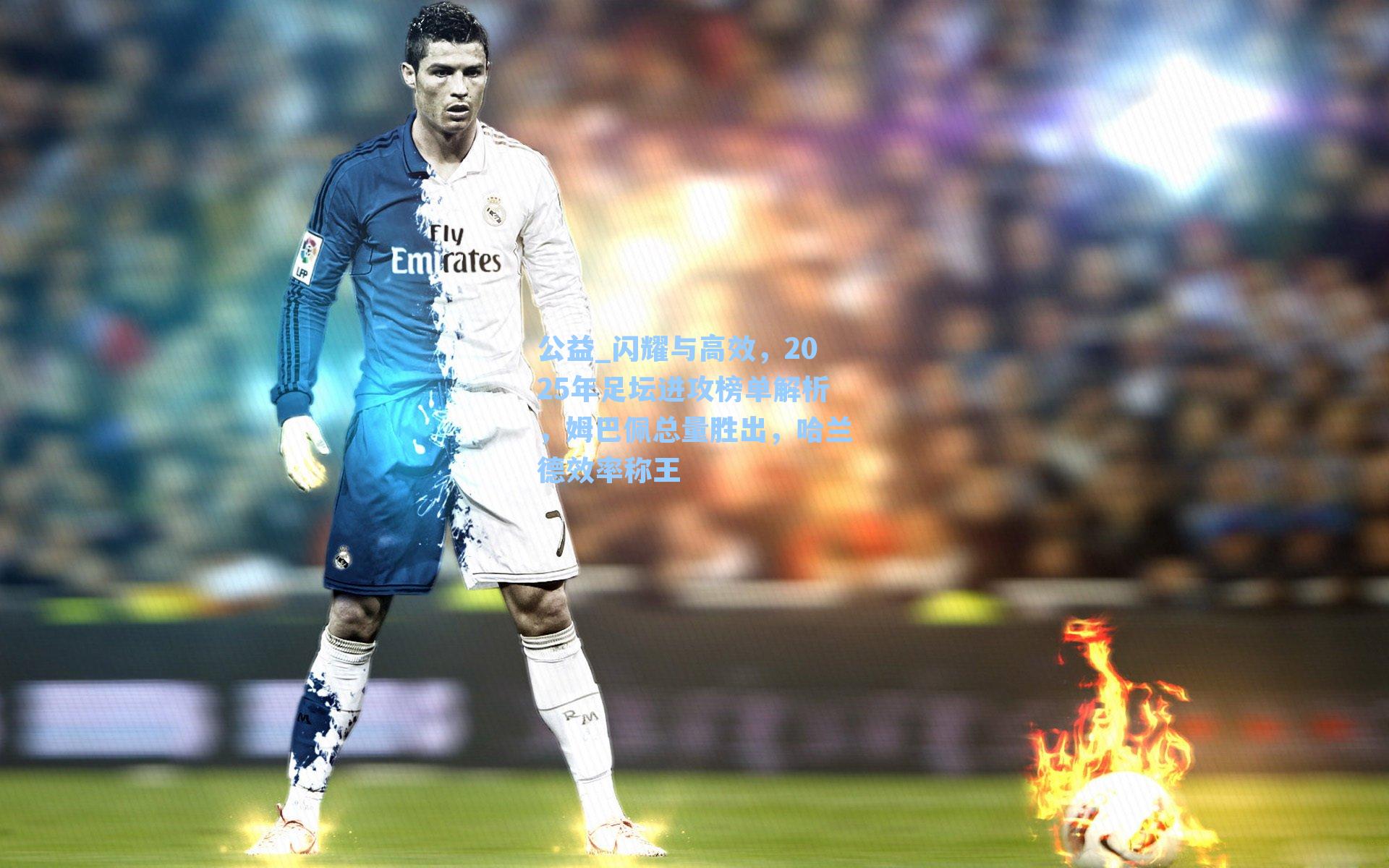 公益_闪耀与高效，2025年足坛进攻榜单解析，姆巴佩总量胜出，哈兰德效率称王