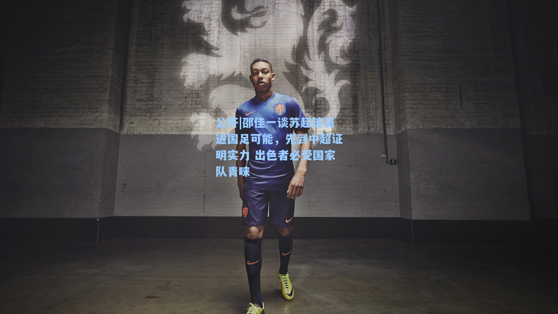 邵佳一谈苏超球员进国足可能，先到中超证明实力 出色者必受国家队青睐